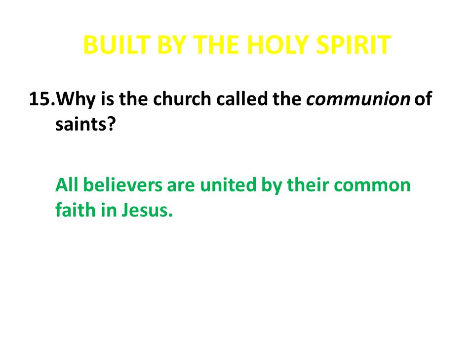 BUILT BY THE HOLY SPIRIT 15.Why is the church called the communion of saints.
