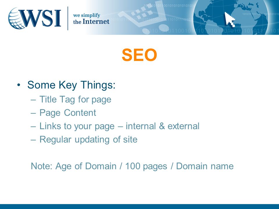 SEO Some Key Things: –Title Tag for page –Page Content –Links to your page – internal & external –Regular updating of site Note: Age of Domain / 100 pages / Domain name