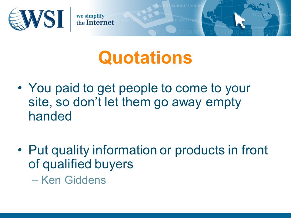 Quotations You paid to get people to come to your site, so don’t let them go away empty handed Put quality information or products in front of qualified buyers –Ken Giddens
