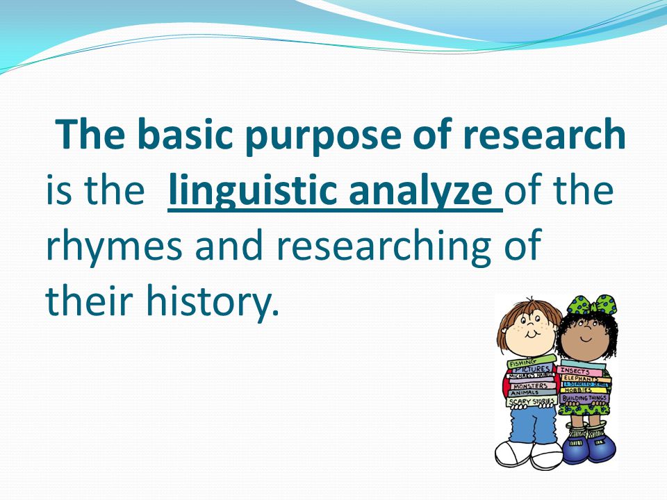The basic purpose of research is the linguistic analyze of the rhymes and researching of their history.