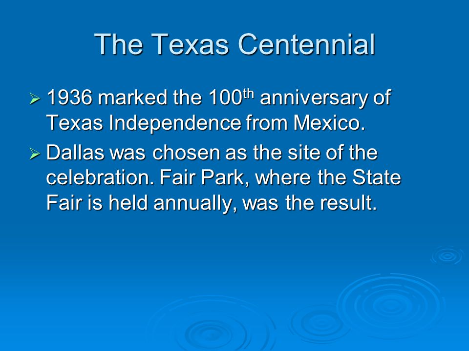 The Texas Centennial  1936 marked the 100 th anniversary of Texas Independence from Mexico.