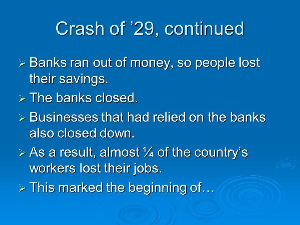 Crash of ’29, continued  Banks ran out of money, so people lost their savings.