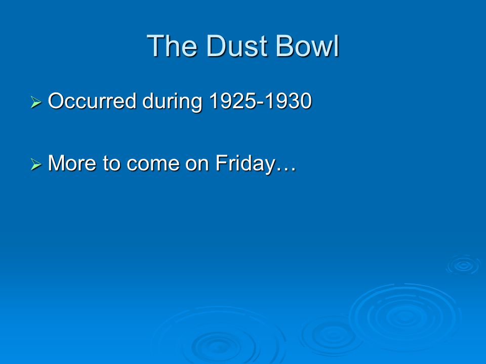 The Dust Bowl  Occurred during  More to come on Friday…