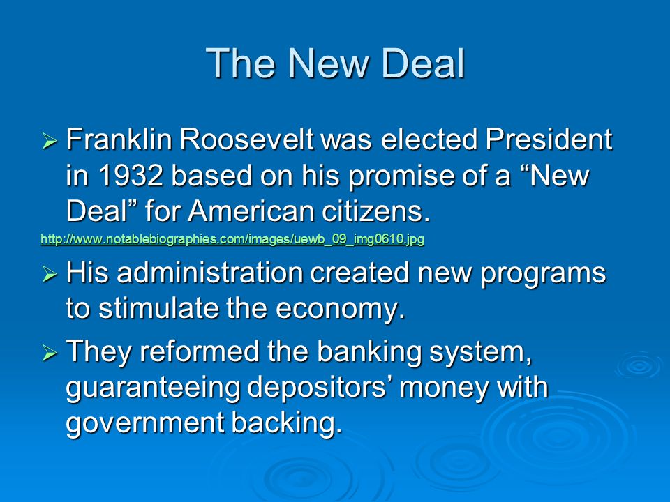 The New Deal  Franklin Roosevelt was elected President in 1932 based on his promise of a New Deal for American citizens.