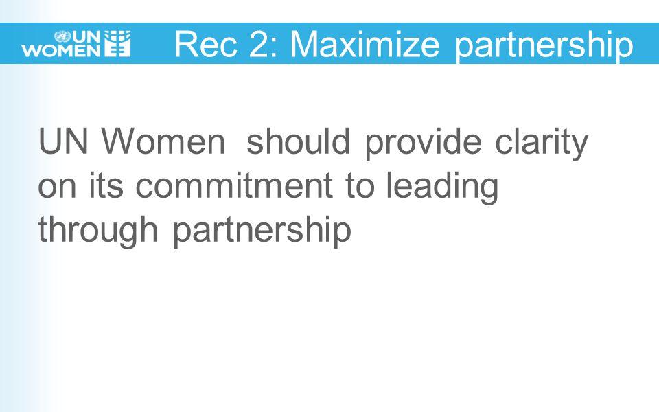 Rec 2: Maximize partnership UN Women should provide clarity on its commitment to leading through partnership