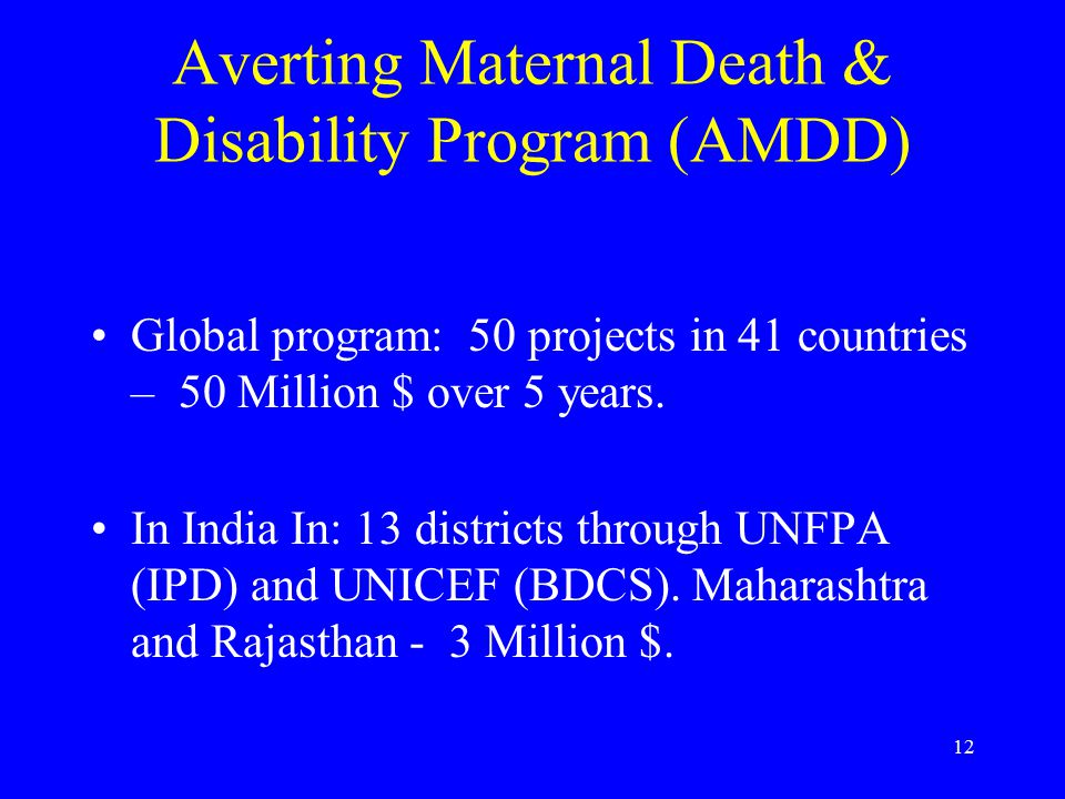 12 Averting Maternal Death & Disability Program (AMDD) Global program: 50 projects in 41 countries – 50 Million $ over 5 years.