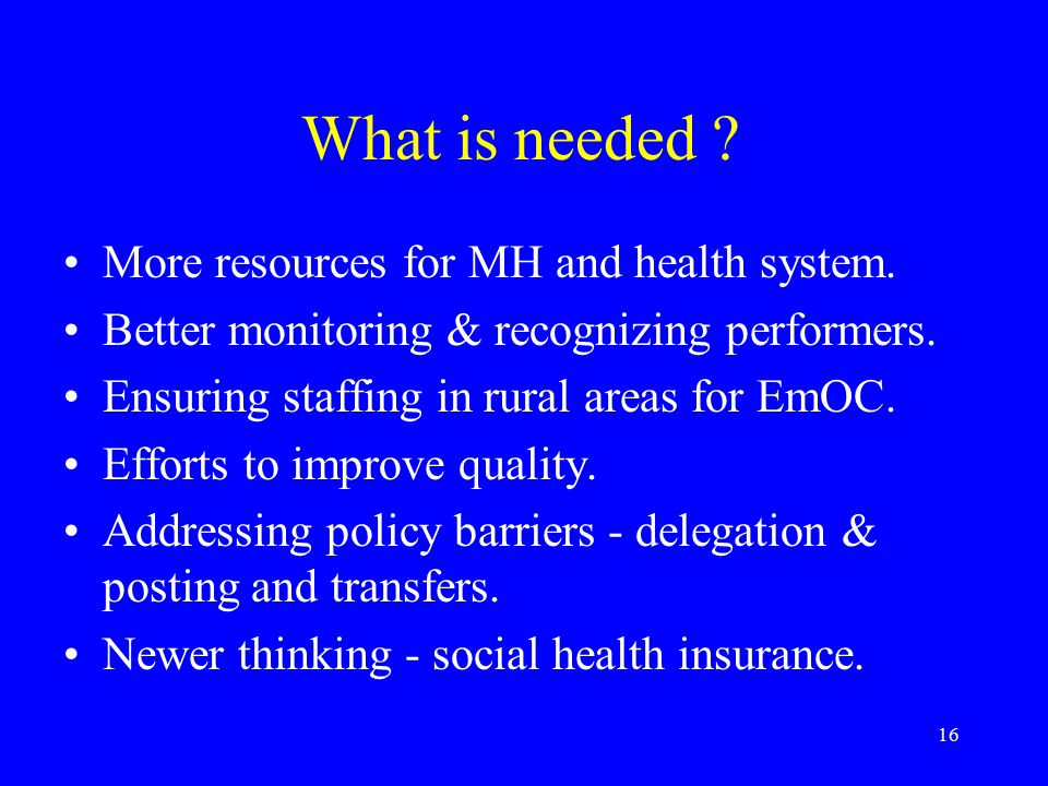 16 What is needed . More resources for MH and health system.