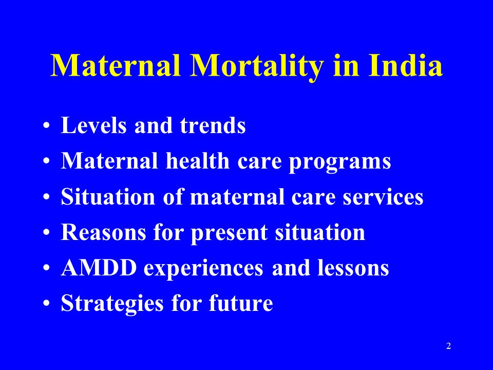 2 Maternal Mortality in India Levels and trends Maternal health care programs Situation of maternal care services Reasons for present situation AMDD experiences and lessons Strategies for future