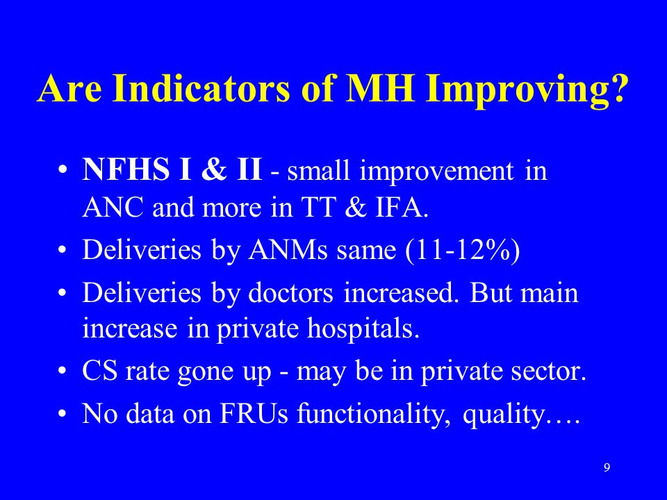 9 Are Indicators of MH Improving. NFHS I & II - small improvement in ANC and more in TT & IFA.