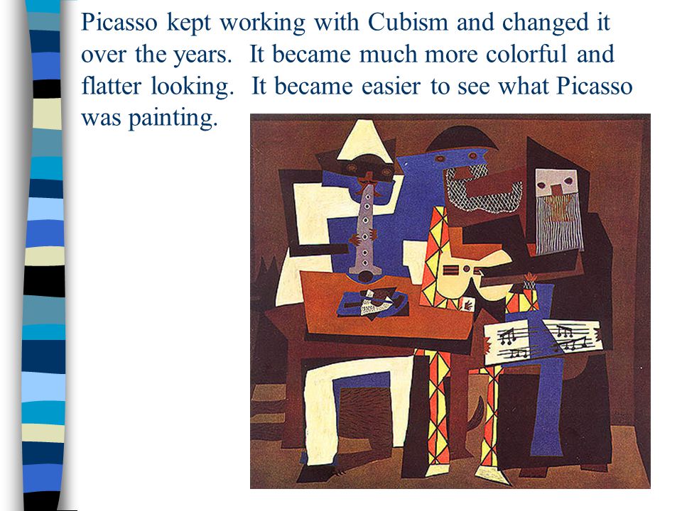 Picasso kept working with Cubism and changed it over the years.