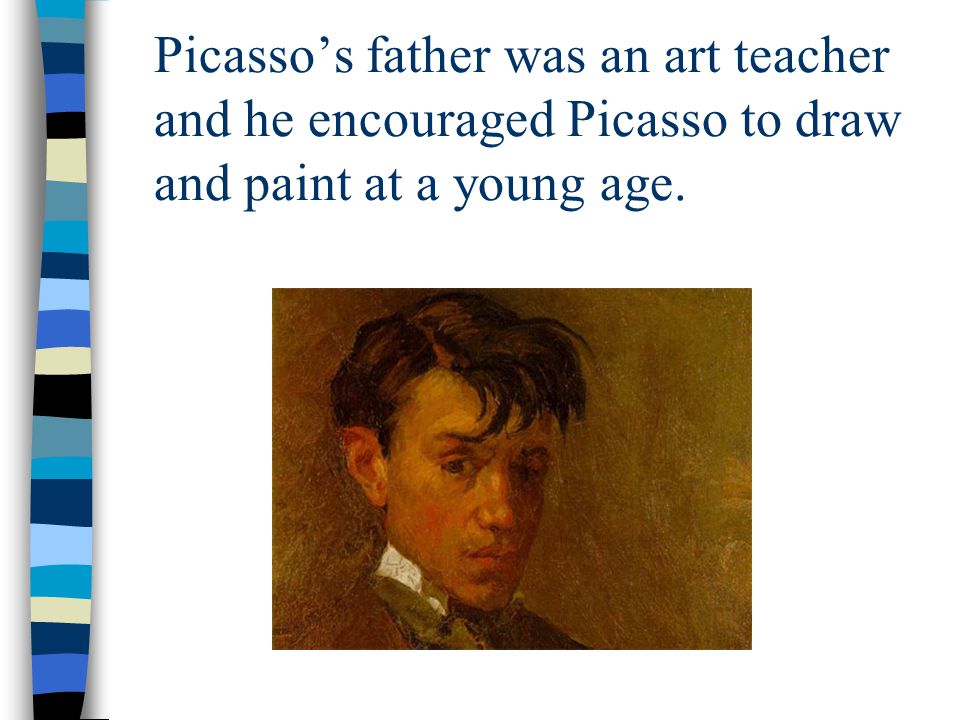 Picasso’s father was an art teacher and he encouraged Picasso to draw and paint at a young age.