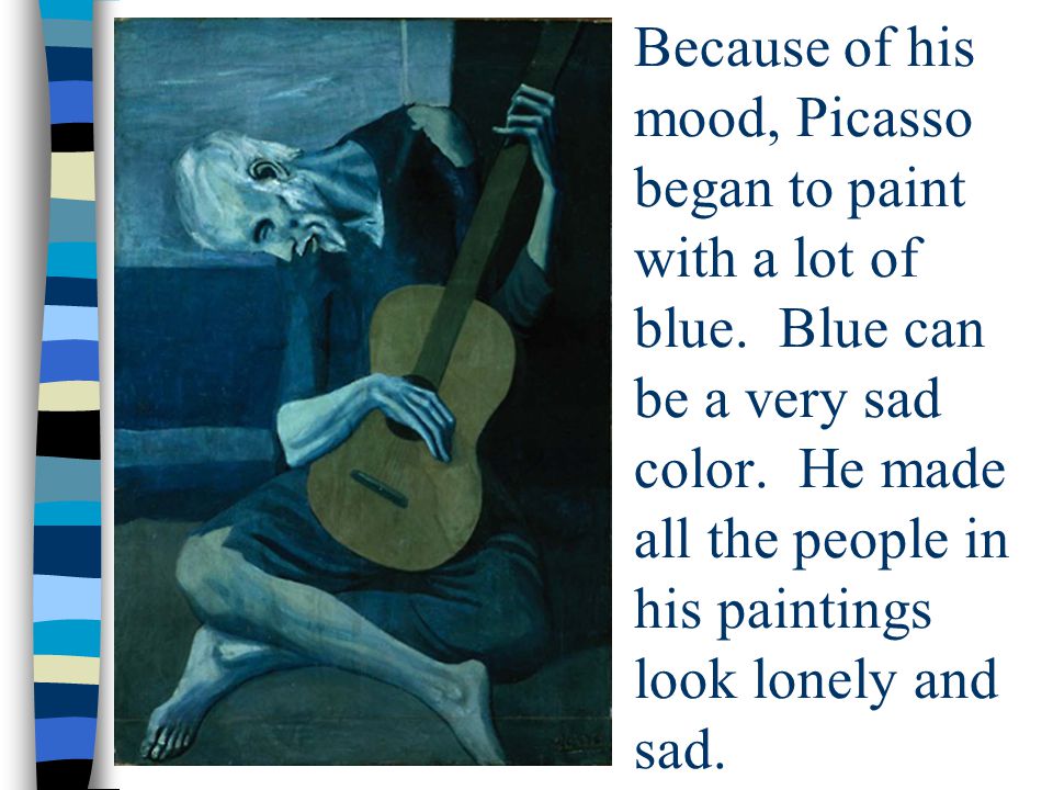 Because of his mood, Picasso began to paint with a lot of blue.