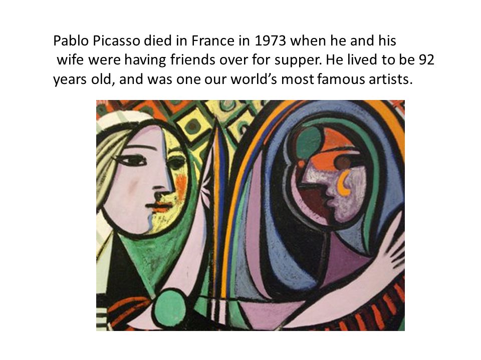 Pablo Picasso died in France in 1973 when he and his wife were having friends over for supper.