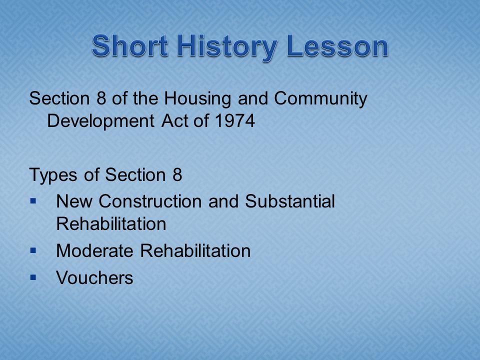 Section 8 of the Housing and Community Development Act of 1974 Types of Section 8  New Construction and Substantial Rehabilitation  Moderate Rehabilitation  Vouchers