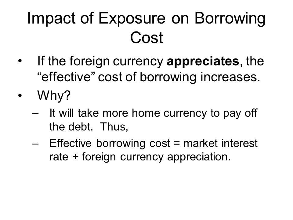 Impact of Exposure on Borrowing Cost If the foreign currency appreciates, the effective cost of borrowing increases.