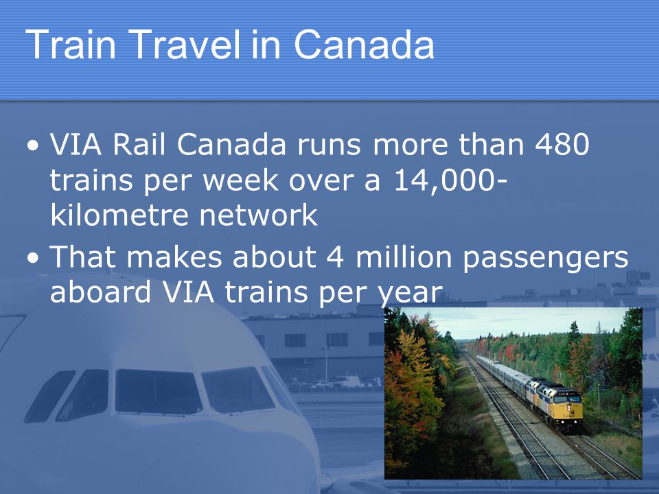 Train Travel in Canada VIA Rail Canada runs more than 480 trains per week over a 14,000- kilometre network That makes about 4 million passengers aboard VIA trains per year