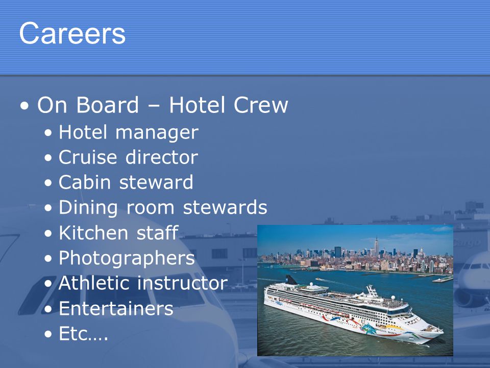 Careers On Board – Hotel Crew Hotel manager Cruise director Cabin steward Dining room stewards Kitchen staff Photographers Athletic instructor Entertainers Etc….