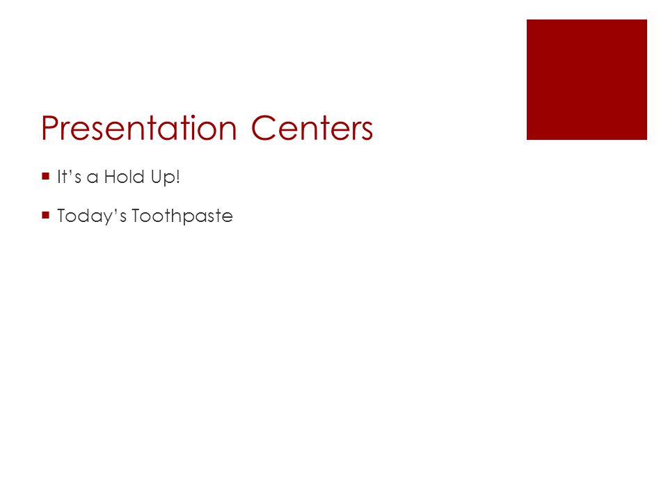 Presentation Centers  It’s a Hold Up!  Today’s Toothpaste