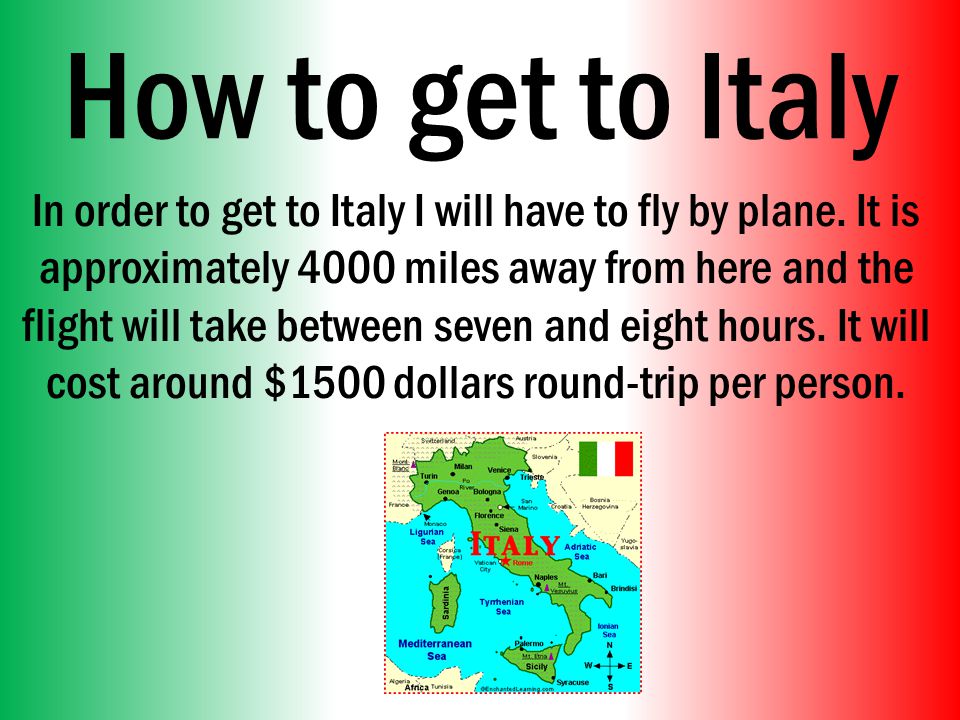 How to get to Italy In order to get to Italy I will have to fly by plane.