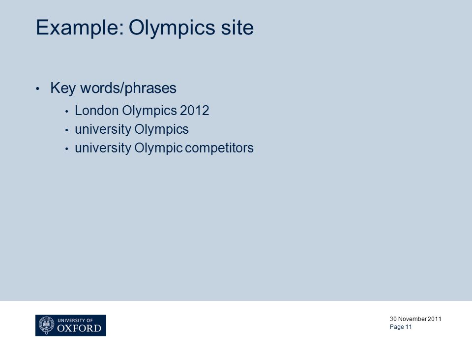 Example: Olympics site Key words/phrases London Olympics 2012 university Olympics university Olympic competitors 30 November 2011 Page 11