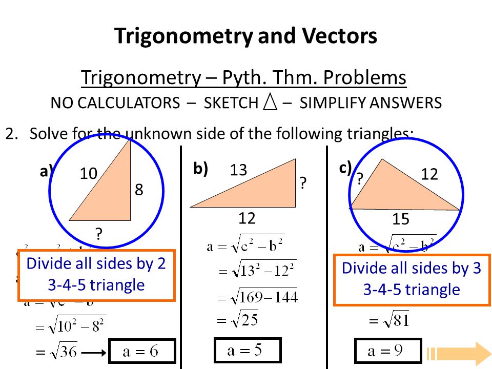 Trigonometry and Vectors NO CALCULATORS – SKETCH – SIMPLIFY ANSWERS 2.Solve for the unknown side of the following triangles: Trigonometry – Pyth.