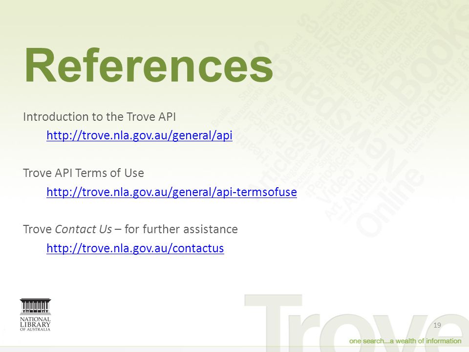 References Introduction to the Trove API   Trove API Terms of Use   Trove Contact Us – for further assistance   19