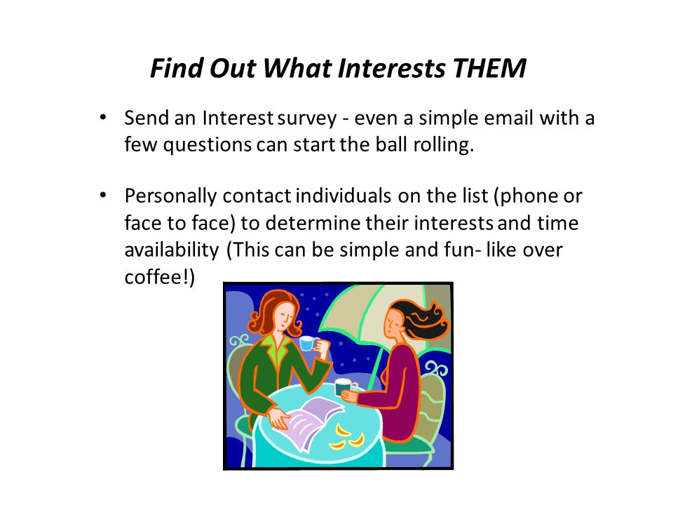Find Out What Interests THEM Send an Interest survey - even a simple  with a few questions can start the ball rolling.