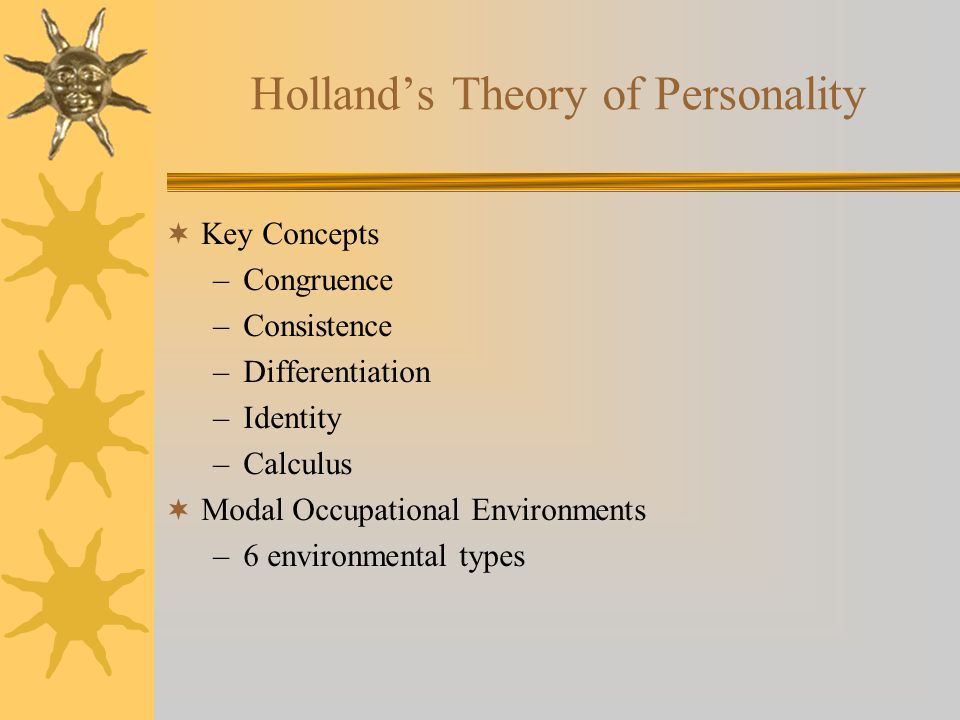 Holland’s Theory of Personality  Key Concepts –Congruence –Consistence –Differentiation –Identity –Calculus  Modal Occupational Environments –6 environmental types