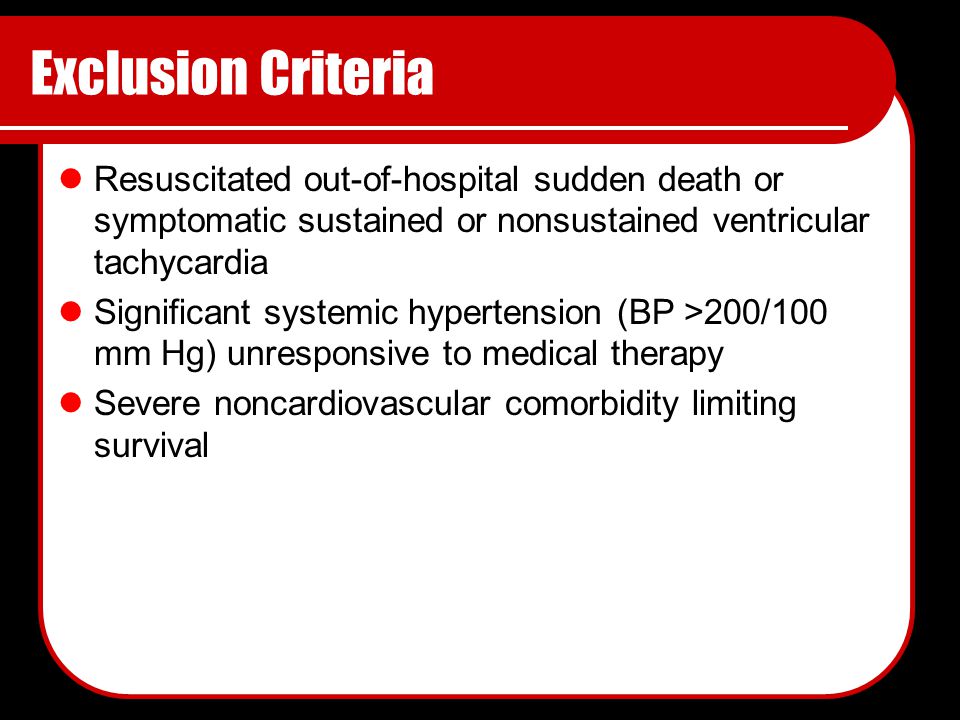 Exclusion Criteria Resuscitated out-of-hospital sudden death or symptomatic sustained or nonsustained ventricular tachycardia Significant systemic hypertension (BP >200/100 mm Hg) unresponsive to medical therapy Severe noncardiovascular comorbidity limiting survival