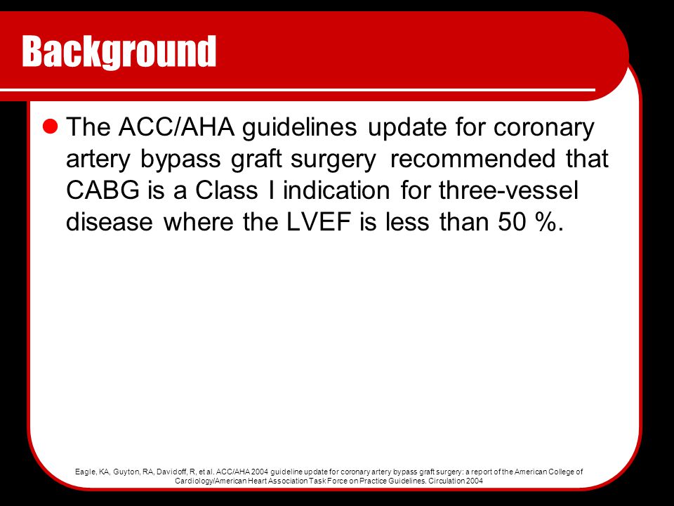 Background The ACC/AHA guidelines update for coronary artery bypass graft surgery recommended that CABG is a Class I indication for three-vessel disease where the LVEF is less than 50 %.