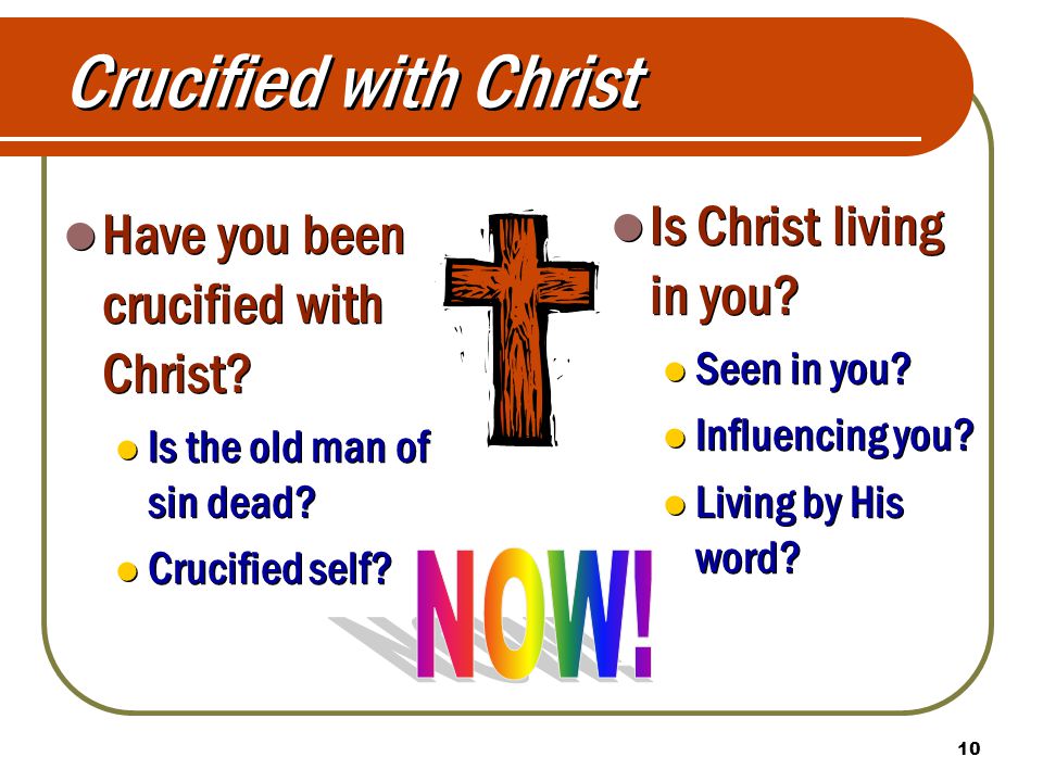 10 Have you been crucified with Christ. Is the old man of sin dead.
