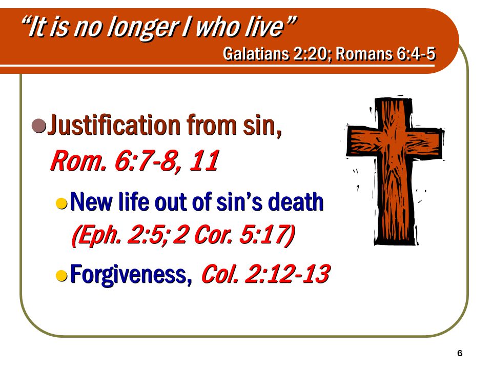 6 It is no longer I who live Galatians 2:20; Romans 6:4-5 Justification from sin, Rom.