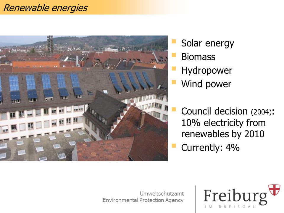 Umweltschutzamt Environmental Protection Agency  Solar energy  Biomass  Hydropower  Wind power  Council decision (2004) : 10% electricity from renewables by 2010  Currently: 4% Renewable energies