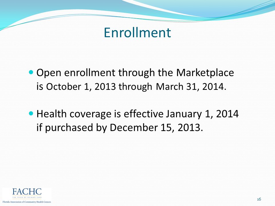 Enrollment Open enrollment through the Marketplace is October 1, 2013 through March 31, 2014.