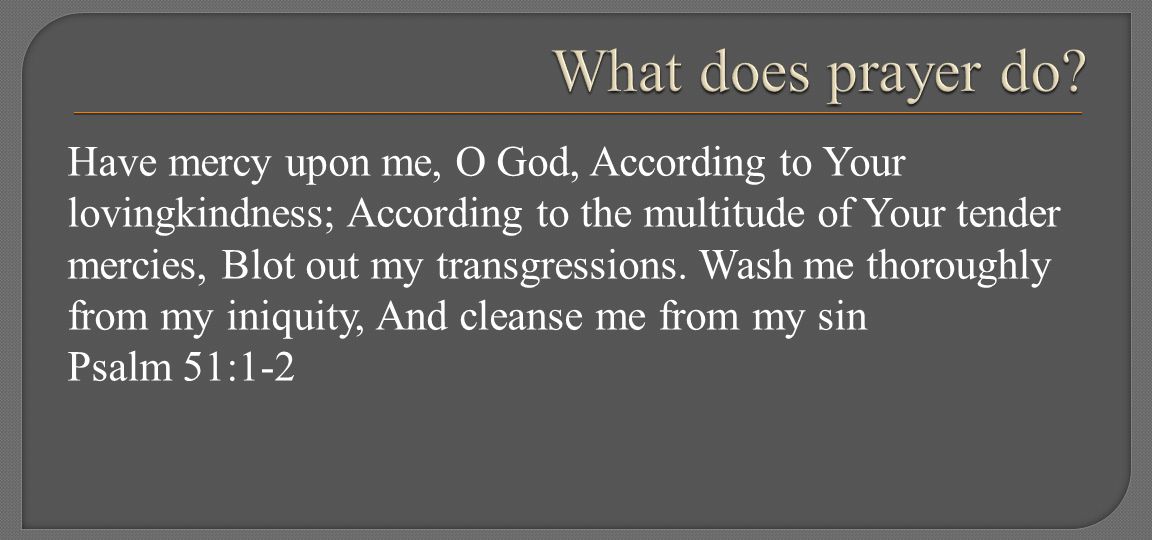 Have mercy upon me, O God, According to Your lovingkindness; According to the multitude of Your tender mercies, Blot out my transgressions.