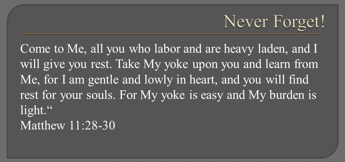 Come to Me, all you who labor and are heavy laden, and I will give you rest.