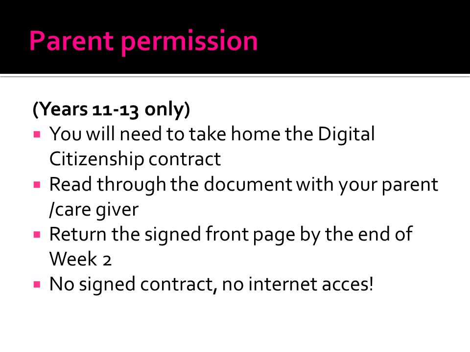 (Years only)  You will need to take home the Digital Citizenship contract  Read through the document with your parent /care giver  Return the signed front page by the end of Week 2  No signed contract, no internet acces!