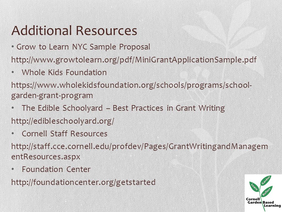 Additional Resources Grow to Learn NYC Sample Proposal   Whole Kids Foundation   garden-grant-program The Edible Schoolyard – Best Practices in Grant Writing   Cornell Staff Resources   entResources.aspx Foundation Center
