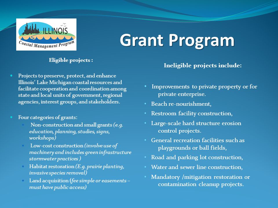 Grant Program Eligible projects : Projects to preserve, protect, and enhance Illinois’ Lake Michigan coastal resources and facilitate cooperation and coordination among state and local units of government, regional agencies, interest groups, and stakeholders.