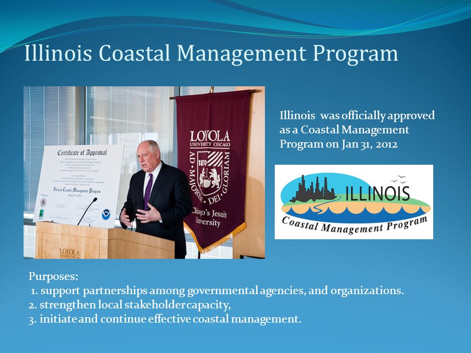 Illinois Coastal Management Program Illinois was officially approved as a Coastal Management Program on Jan 31, 2012 Purposes: 1.