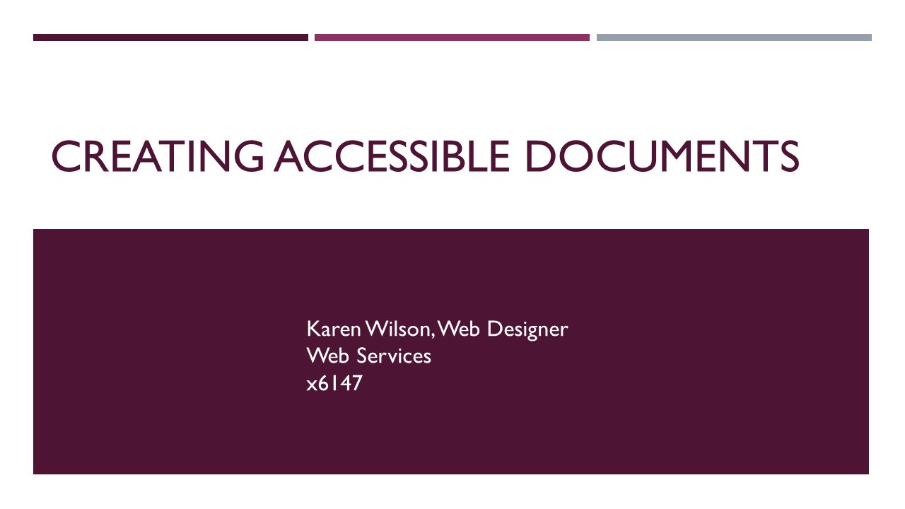 CREATING ACCESSIBLE DOCUMENTS Karen Wilson, Web Designer Web Services x6147