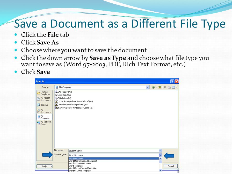 Save a Document as a Different File Type Click the File tab Click Save As Choose where you want to save the document Click the down arrow by Save as Type and choose what file type you want to save as (Word , PDF, Rich Text Format, etc.) Click Save