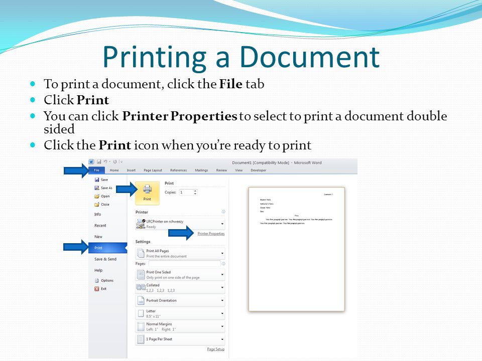Printing a Document To print a document, click the File tab Click Print You can click Printer Properties to select to print a document double sided Click the Print icon when you’re ready to print