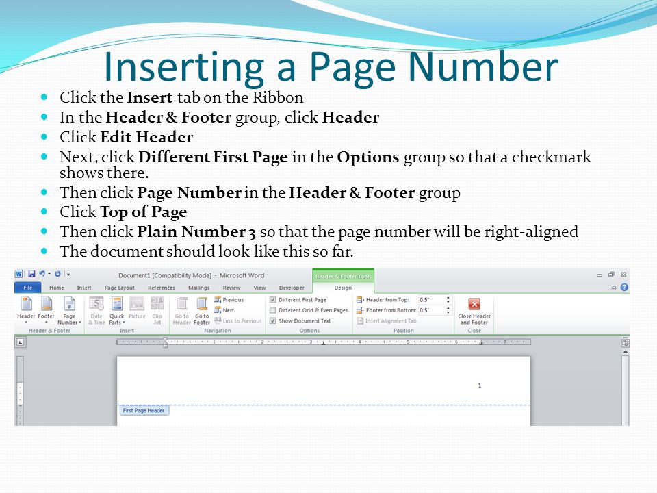 Inserting a Page Number Click the Insert tab on the Ribbon In the Header & Footer group, click Header Click Edit Header Next, click Different First Page in the Options group so that a checkmark shows there.