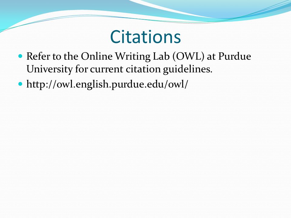 Citations Refer to the Online Writing Lab (OWL) at Purdue University for current citation guidelines.