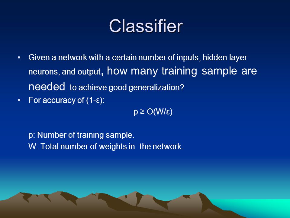Classifier Given a network with a certain number of inputs, hidden layer neurons, and output, how many training sample are needed to achieve good generalization.