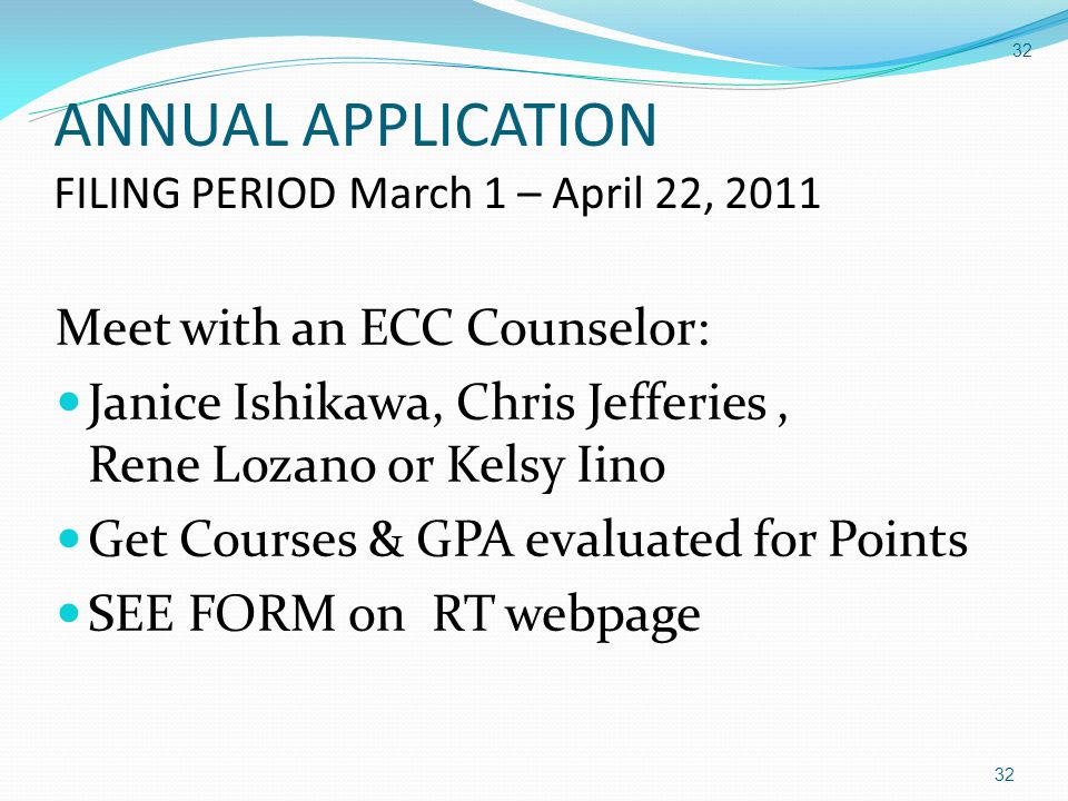 32 ANNUAL APPLICATION FILING PERIOD March 1 – April 22, Meet with an ECC Counselor: Janice Ishikawa, Chris Jefferies, Rene Lozano or Kelsy Iino Get Courses & GPA evaluated for Points SEE FORM on RT webpage