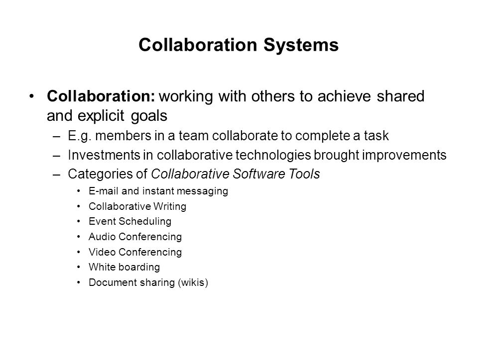 Collaboration Systems Collaboration: working with others to achieve shared and explicit goals –E.g.