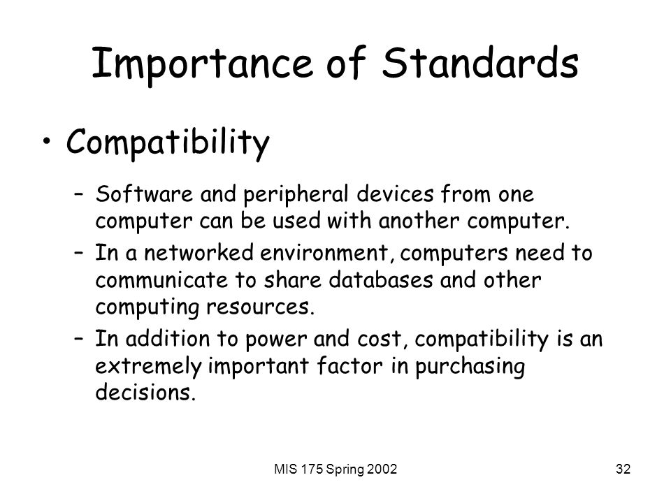 MIS 175 Spring Importance of Standards Compatibility –Software and peripheral devices from one computer can be used with another computer.