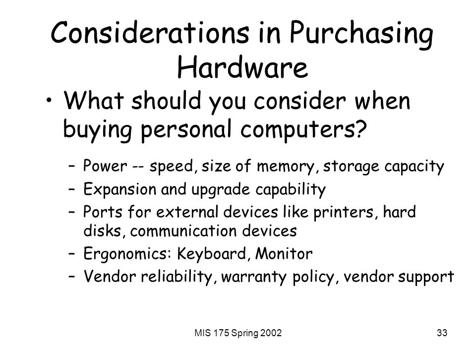 MIS 175 Spring Considerations in Purchasing Hardware What should you consider when buying personal computers.